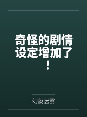 奇怪的剧情设定增加了! 奇怪的剧情设定增加了!