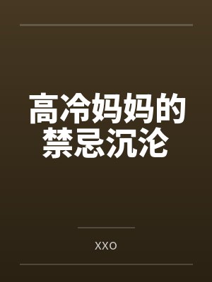 林辰苏婉清高冷妈妈的禁忌沉沦 林辰苏婉清高冷妈妈的禁忌沉沦