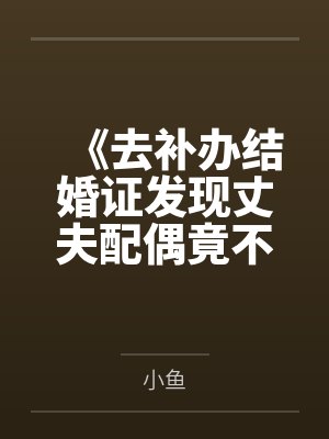 《去补办结婚证发现丈夫配偶竟不是我》
