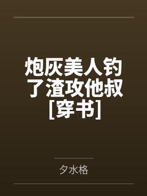 炮灰美人钓了渣攻他叔[穿书]