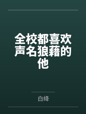 全校都喜欢声名狼藉的他by白绛 全校都喜欢声名狼藉的他by白绛
