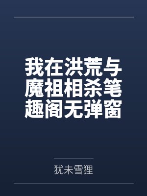 我在洪荒与魔祖相杀笔趣阁无弹窗
