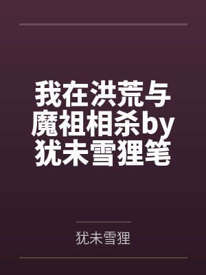 我在洪荒与魔祖相杀by犹未雪狸笔趣阁无弹窗