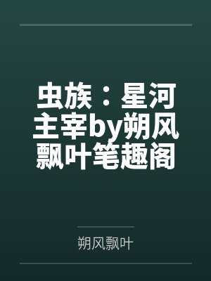 虫族：星河主宰by朔风飘叶笔趣阁无弹窗