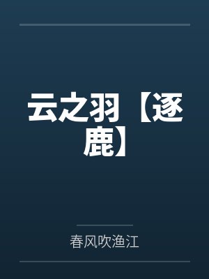 云之羽【逐鹿】笔趣阁无弹窗 云之羽【逐鹿】笔趣阁无弹窗