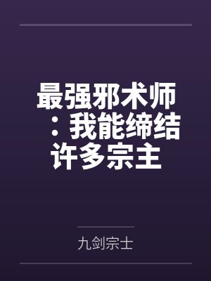 最强邪术师：我能缔结许多宗主笔趣阁无弹窗
