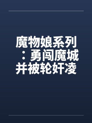 魔物娘系列:勇闯魔城并被轮奸凌辱的少年(1) 魔物娘系列:勇闯魔城并被轮奸凌辱的少年(1)