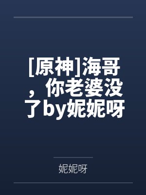 [原神]海哥，你老婆没了by妮妮呀