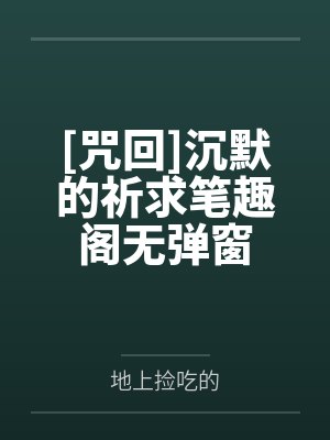 [咒回]沉默的祈求笔趣阁无弹窗