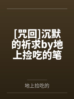 [咒回]沉默的祈求by地上捡吃的笔趣阁无弹窗