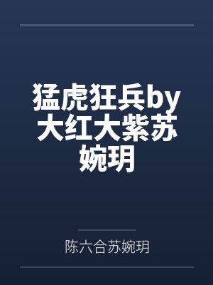 猛虎狂兵by大红大紫苏婉玥 猛虎狂兵by大红大紫苏婉玥