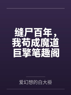 缝尸百年，我苟成魔道巨擎笔趣阁无弹窗