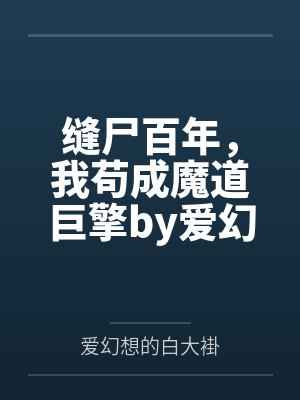 缝尸百年，我苟成魔道巨擎by爱幻想的白大褂笔趣阁无弹窗