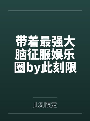带着最强大脑征服娱乐圈by此刻限定笔趣阁无弹窗