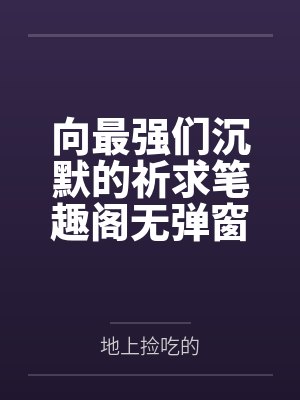 向最强们沉默的祈求笔趣阁无弹窗