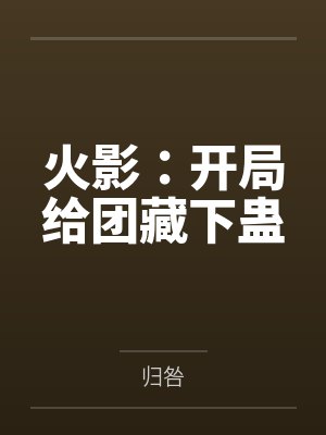 火影:开局给团藏下蛊 火影:开局给团藏下蛊