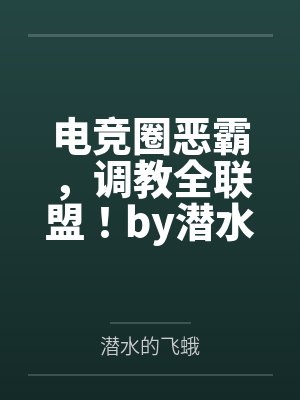 电竞圈恶霸，调教全联盟！by潜水的飞蛾
