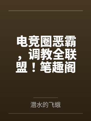 电竞圈恶霸，调教全联盟！笔趣阁无弹窗