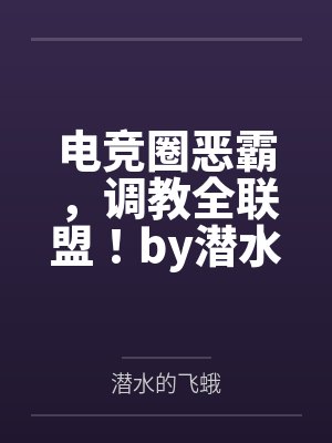 电竞圈恶霸，调教全联盟！by潜水的飞蛾笔趣阁无弹窗