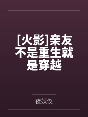 [火影]亲友不是重生就是穿越by夜妖仪