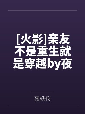 [火影]亲友不是重生就是穿越by夜妖仪笔趣阁无弹窗