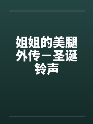 姐姐的美腿外传-圣诞铃声 姐姐的美腿外传-圣诞铃声