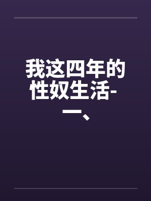 我这四年的性奴生活- 一、 我这四年的性奴生活- 一、