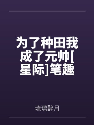 为了种田我成了元帅[星际]笔趣阁无弹窗