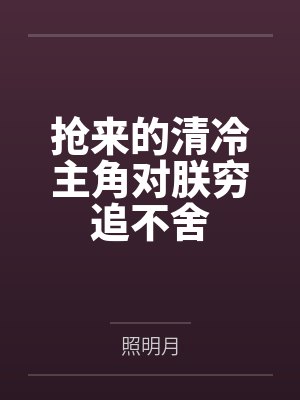 抢来的清冷主角对朕穷追不舍笔趣阁无弹窗 抢来的清冷主角对朕穷追不舍笔趣阁无弹窗