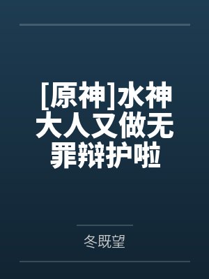 [原神]水神大人又做无罪辩护啦笔趣阁无弹窗