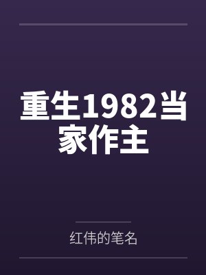 重生1982当家作主by红伟的笔名 重生1982当家作主by红伟的笔名