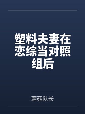 塑料夫妻在恋综当对照组后笔趣阁无弹窗