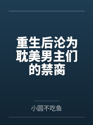 重生后沦为耽美男主们的禁脔 重生后沦为耽美男主们的禁脔