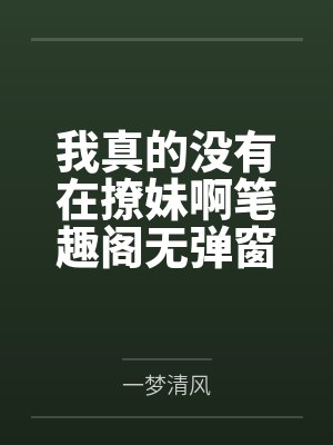 我真的没有在撩妹啊笔趣阁无弹窗