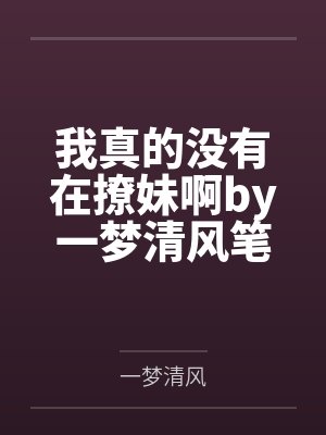 我真的没有在撩妹啊by一梦清风笔趣阁无弹窗