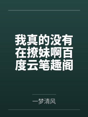 我真的没有在撩妹啊百度云笔趣阁