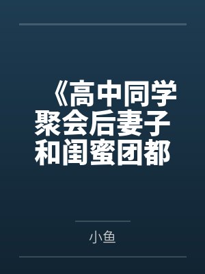 《高中同学聚会后妻子和闺蜜团都出事了》