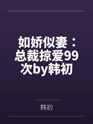 如娇似妻：总裁掠爱99次by韩初