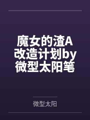 魔女的渣A改造计划by微型太阳笔趣阁无弹窗