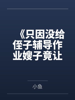《只因没给侄子辅导作业嫂子竟让我滚》