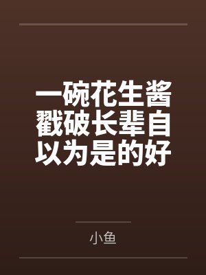 一碗花生酱戳破长辈自以为是的好心