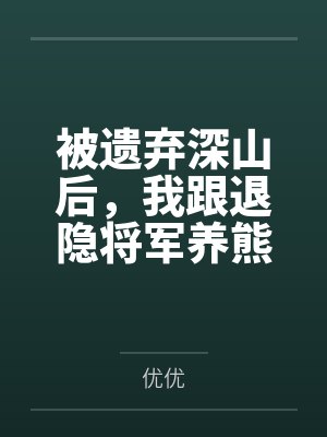 被遗弃深山后，我跟退隐将军养熊