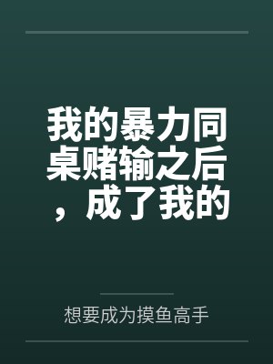 我的暴力同桌赌输之后，成了我的母狗笔趣阁无弹窗