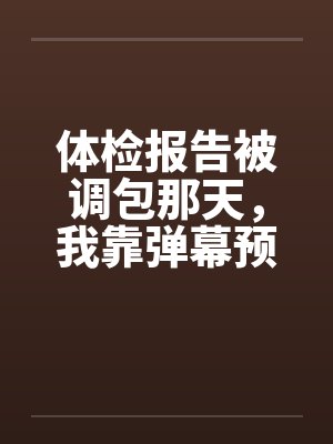 体检报告被调包那天,我靠弹幕预警杀疯了 体检报告被调包那天,我靠弹幕预警杀疯了
