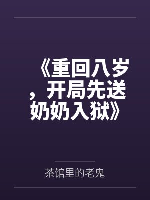 《重回八岁,开局先送奶奶入狱》 《重回八岁,开局先送奶奶入狱》