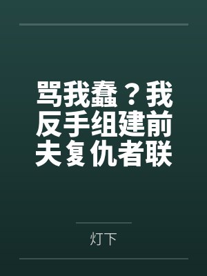 骂我蠢?我反手组建前夫复仇者联盟 骂我蠢?我反手组建前夫复仇者联盟