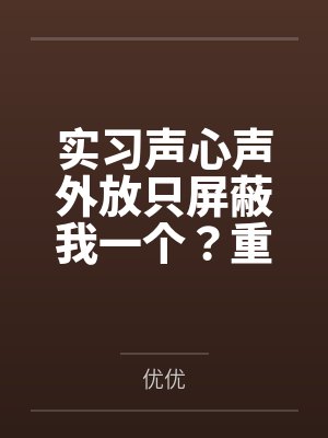 实习声心声外放只屏蔽我一个？重生后，我也要听
