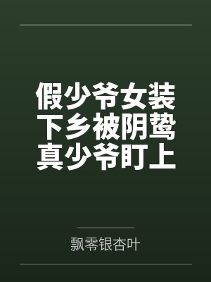 假少爷女装下乡被阴鸷真少爷盯上 假少爷女装下乡被阴鸷真少爷盯上