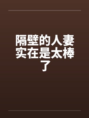 隔壁的人妻实在是太棒了 隔壁的人妻实在是太棒了