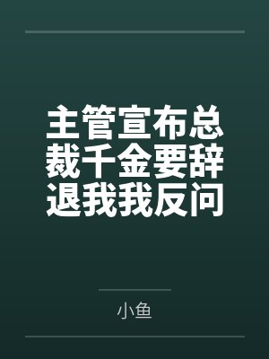 主管宣布总裁千金要辞退我我反问那我是谁